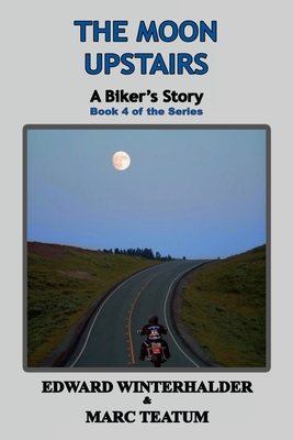 The Moon Upstairs: A Biker's Story (Book 4 of the Series) - Winterhalder, Edward, and Teatum, Marc