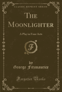 The Moonlighter: A Play in Four Acts (Classic Reprint)