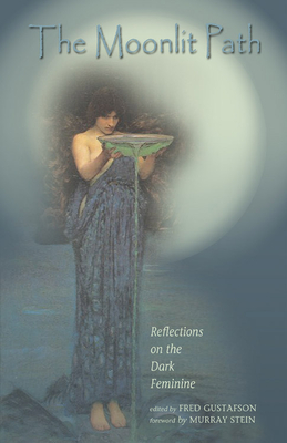 The Moonlit Path: Reflections on the Dark Feminine - Gustafson, Fred (Editor)