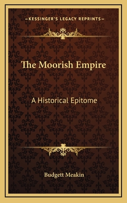 The Moorish Empire: A Historical Epitome - Meakin, Budgett