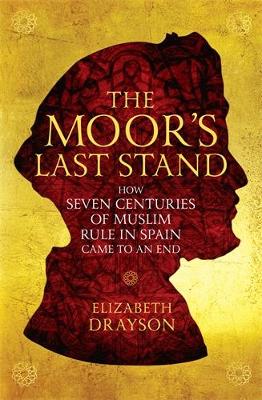 The Moor's Last Stand: How Seven Centuries of Muslim Rule in Spain Came to an End - Drayson, Elizabeth