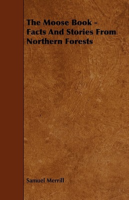 The Moose Book - Facts and Stories from Northern Forests - Merrill, Samuel, III