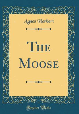 The Moose (Classic Reprint) - Herbert, Agnes