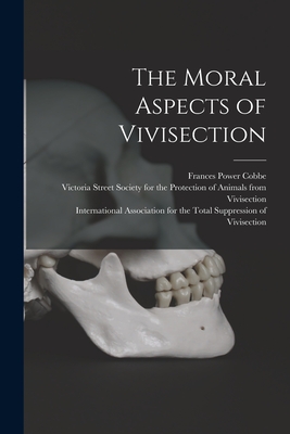 The Moral Aspects of Vivisection - Cobbe, Frances Power 1822-1904, and Victoria Street Society for the Prote (Creator), and International Association for the...