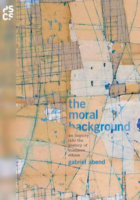 The Moral Background: An Inquiry Into the History of Business Ethics - Abend, Gabriel