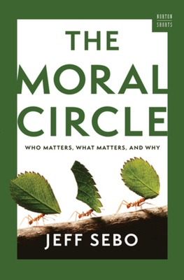 The Moral Circle: Who Matters, What Matters, and Why - Sebo, Jeff