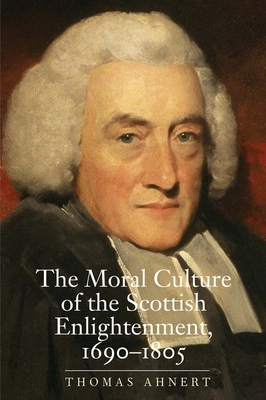 The Moral Culture of the Scottish Enlightenment: 1690-1805 - Ahnert, Thomas