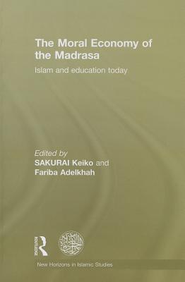The Moral Economy of the Madrasa: Islam and Education Today - Sakurai, Keiko (Editor), and Adelkhah, Fariba (Editor), and Eickelman, Dale (Foreword by)