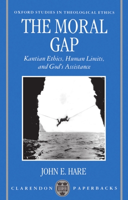 The Moral Gap: Kantian Ethics, Human Limits, and God's Assistance - Hare, John E