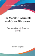 The Moral Of Accidents And Other Discourses: Sermons For My Curates (1872)