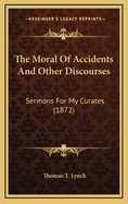 The Moral of Accidents and Other Discourses: Sermons for My Curates (1872)