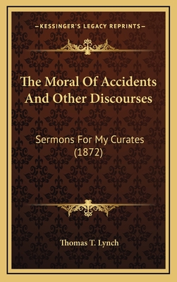 The Moral of Accidents and Other Discourses: Sermons for My Curates (1872) - Lynch, Thomas T