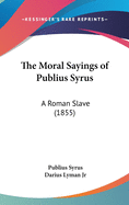 The Moral Sayings of Publius Syrus: A Roman Slave (1855)