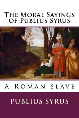 The Moral Sayings of Publius Syrus - Lyman, Darius (Translated by), and Syrus, Publius