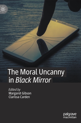 The Moral Uncanny in Black Mirror - Gibson, Margaret (Editor), and Carden, Clarissa (Editor)