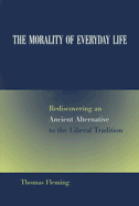 The Morality of Everyday Life: Rediscovering an Ancient Alternative to the Liberal Tradition Volume 1