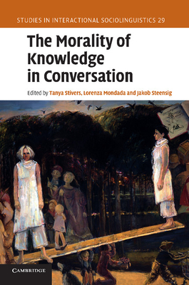 The Morality of Knowledge in Conversation - Stivers, Tanya (Editor), and Mondada, Lorenza (Editor), and Steensig, Jakob (Editor)