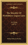 The Morality of Prohibitory Liquor Laws: An Essay (1875)