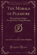 The Morals of Pleasure: Illustrated by Stories Designed for Young Persons (Classic Reprint)