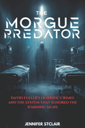 The Morgue Predator: David Fuller's Horrific Crimes and the System That Ignored the Warning Signs