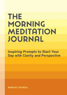 The Morning Meditation Journal: Inspiring Prompts to Start Your Day with Clarity and Perspective