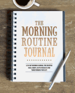 The Morning Routine Journal: A 30-Day Morning Routine Journal for Creating Ideal Habits, Better Results and Transforming Your Life