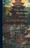 The Moro Problem; an Academic Discussion of the History and Solution of the Problem of the Government of the Moros of the Phillipine Islands