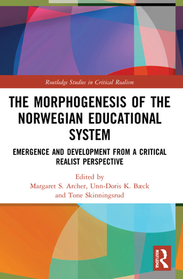 The Morphogenesis of the Norwegian Educational System: Emergence and Development from a Critical Realist Perspective - Archer, Margaret S (Editor), and Bck, Unn-Doris K (Editor), and Skinningsrud, Tone (Editor)