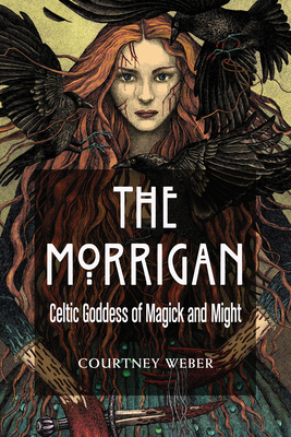 The Morrigan: Celtic Goddess of Magick and Might - Weber, Courtney, and O'Brien, Lora (Foreword by)