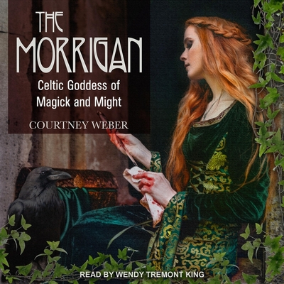 The Morrigan: Celtic Goddess of Magick and Might - King, Wendy Tremont (Read by), and O'Brien, Lora (Contributions by), and Weber, Courtney