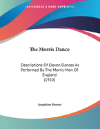 The Morris Dance: Descriptions Of Eleven Dances As Performed By The Morris-Men Of England (1910)