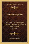 The Morse Speller: Dictation And Spelling In Correlation With Other Subjects For All Grades (1896)