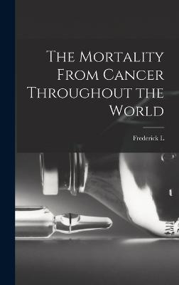 The Mortality From Cancer Throughout the World - Hoffman, Frederick L 1865-1946