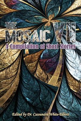 The Mosaic VII: A Compilation of Short Stories - White-Elliott, Cassundra, Dr. (Editor)