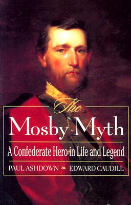 The Mosby Myth: A Confederate Hero in Life and Legend - Ashdown, Paul, PH.D., and Caudill, Edward, PH.D.