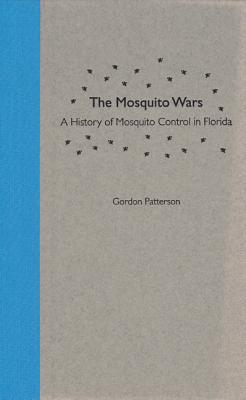 The Mosquito Wars: A History of Mosquito Control in Florida - Patterson, Gordon