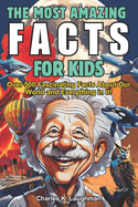 The Most Amazing Facts For Kids: Fascinating Truths About History, Space, Science Food, Animals, Mythology and More! (Curious Boys and Girls Ages 8-12)