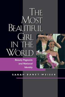 The Most Beautiful Girl in the World: Beauty Pageants and National Identity - Banet-Weiser, Sarah