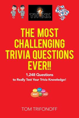 The Most Challenging Trivia Questions Ever!!: 1,248 Questions to Really Test Your Trivia Knowledge! - Trifonoff, Tom