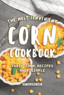 The Most Convenient Corn Cookbook: Tasty Corn Recipes Made Simple