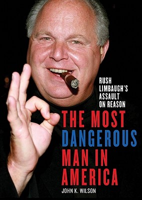 The Most Dangerous Man in America: Rush Limbaugh's Assault on Reason - Wilson, John K, and Morey, Arthur (Read by)