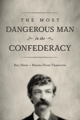 The Most Dangerous Man in the Confederacy - Hines, Bill, and Hines-Templeton, Martha