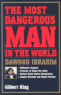 The Most Dangerous Man in the World: Dawood Ibrahim: Billionaire Gangster, Protector of Osama Bin Laden, Nuclear Black Market Entrepreneur, Islamic Extremist and Global Terrorist - King, Gilbert