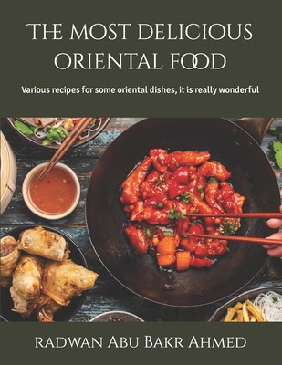 The most delicious oriental food: Various recipes for some oriental dishes, it is really wonderful - Abu Bakr Ahmed, Radwan