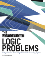 The Most Difficult Logic Problems: Test Your Powers of Reasoning with Hundreds of Exacting Enigmas
