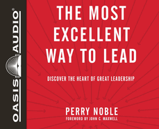 The Most Excellent Way to Lead: Discover the Heart of Great Leadership