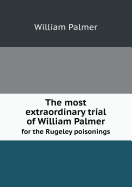 The Most Extraordinary Trial of William Palmer for the Rugeley Poisonings