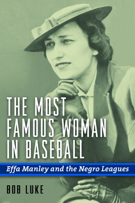 The Most Famous Woman in Baseball: Effa Manley and the Negro Leagues - Luke, Bob