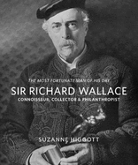 `The Most Fortunate Man of his Day' Sir Richard Wallace:: Connoisseur, Collector, Philanthropist