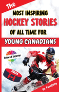 The Most Inspiring Hockey Stories of All Time For Young Canadians: 30+ Inspiring Tales, 100+ Hockey Trivia, and a Quiz Chapter for Young Hockey Lovers